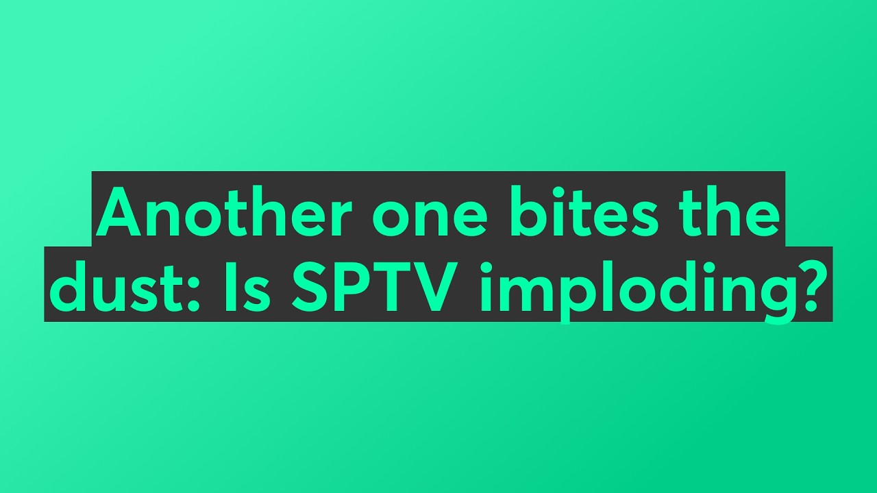 Another one bites the dust: Is SPTV imploding